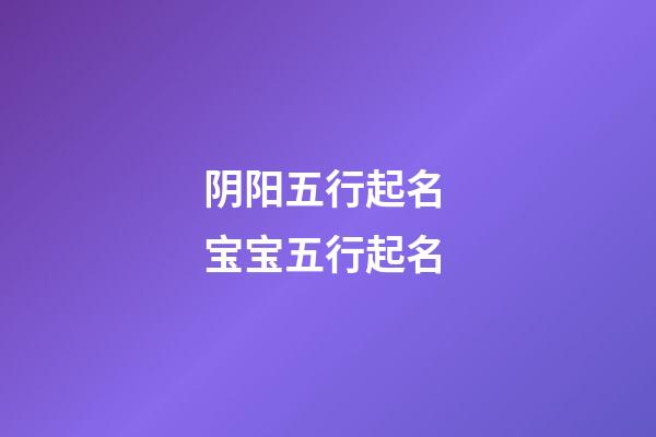 阴阳五行起名 宝宝五行起名
